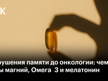 От нарушения памяти до онкологии: чем опасны магний, Омега‑3 и мелатонин