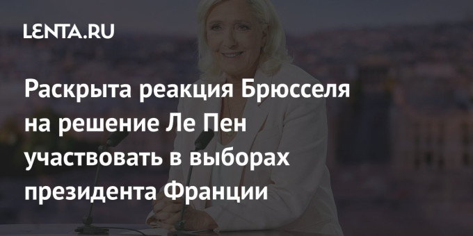 Раскрыта реакция Брюсселя на решение Ле Пен участвовать в выборах президента Франции