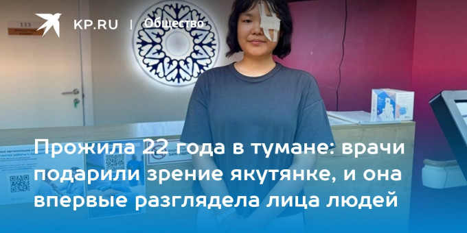 Прожила 22 года в тумане: врачи подарили зрение якутянке, и она впервые разглядела лица людей