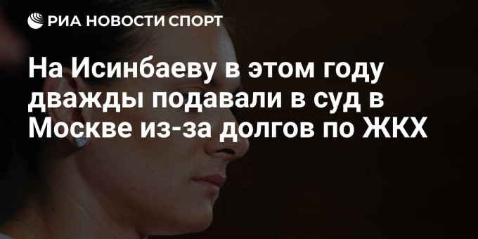 На Исинбаеву в этом году дважды подавали в суд в Москве из-за долгов по ЖКХ