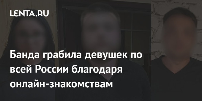 Банда грабила девушек по всей России благодаря онлайн-знакомствам