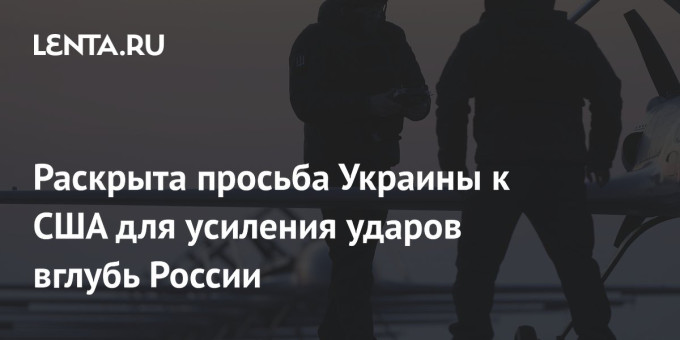 Раскрыта просьба Украины к США для усиления ударов вглубь России