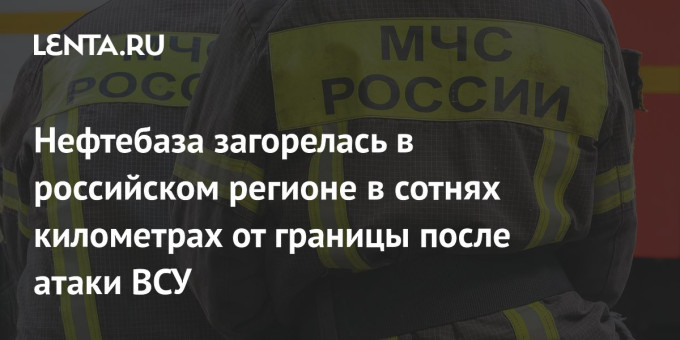 Нефтебаза загорелась в российском регионе в сотнях километрах от границы после атаки ВСУ