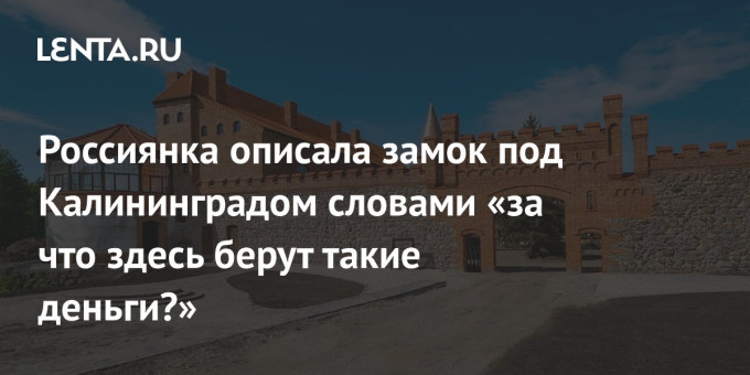 Россиянка описала замок под Калининградом словами «за что здесь берут такие деньги?»