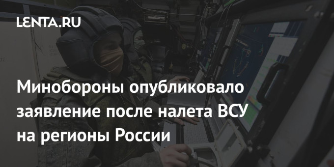 Минобороны опубликовало заявление после налета ВСУ на регионы России