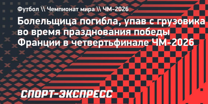 Болельщица погибла, упав с грузовика во время празднования победы Франции в четвертьфинале ЧМ-2026