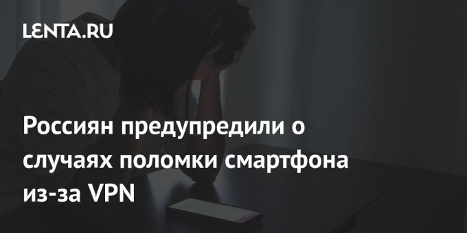 Россиян предупредили о случаях поломки смартфона из-за VPN