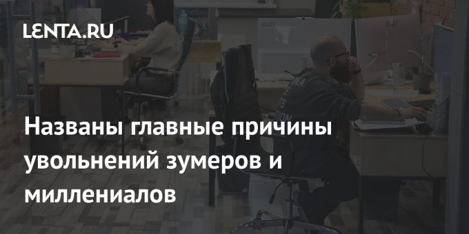 Названы главные причины увольнений зумеров и миллениалов
