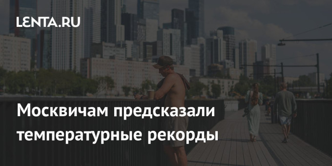 Москвичам предсказали температурные рекорды