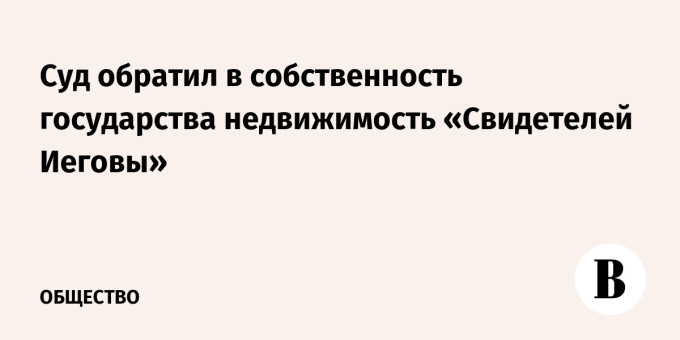 Суд обратил в собственность государства недвижимость «Свидетелей Иеговы»
