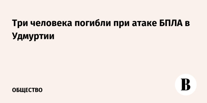 Три человека погибли при атаке БПЛА в Удмуртии