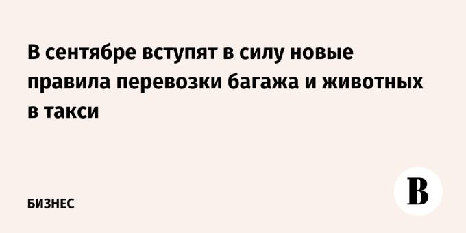 В сентябре вступят в силу новые правила перевозки багажа и животных в такси