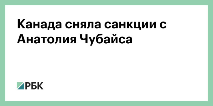 Канада сняла санкции с Анатолия Чубайса