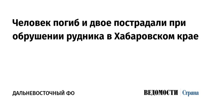 Человек погиб и двое пострадали при обрушении рудника в Хабаровском крае
