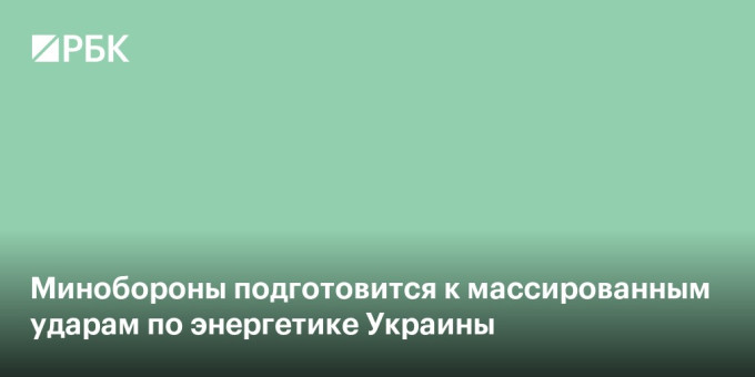 Минобороны подготовится к массированным ударам по энергетике Украины