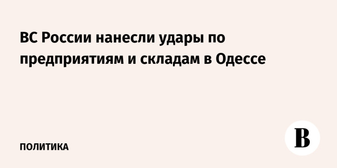 ВС России нанесли удары по предприятиям и складам в Одессе
