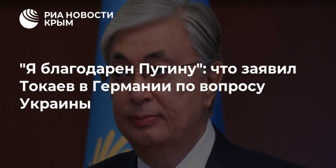 "Я благодарен Путину": что заявил Токаев в Германии по вопросу Украины