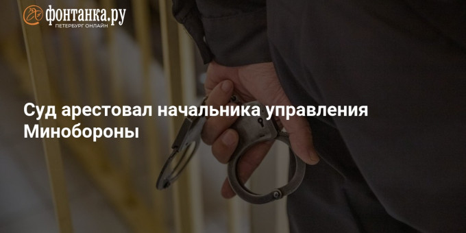 Суд арестовал начальника управления Минобороны