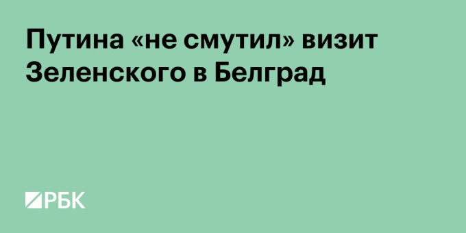 Путина «не смутил» визит Зеленского в Белград