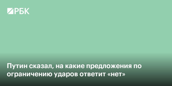 Путин сказал, на какие предложения по ограничению ударов ответит «нет»