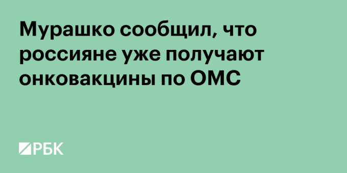 Мурашко сообщил, что россияне уже получают онковакцины по ОМС