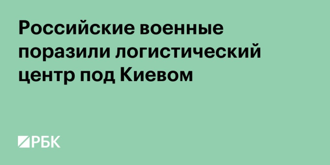 Российские военные поразили логистический центр под Киевом