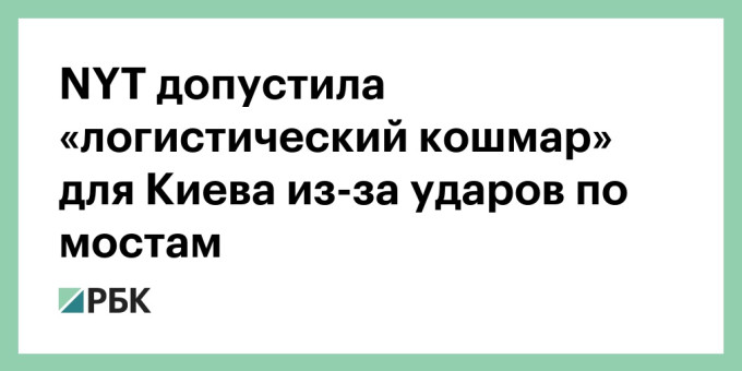 NYT допустила «логистический кошмар» для Киева из-за ударов по мостам