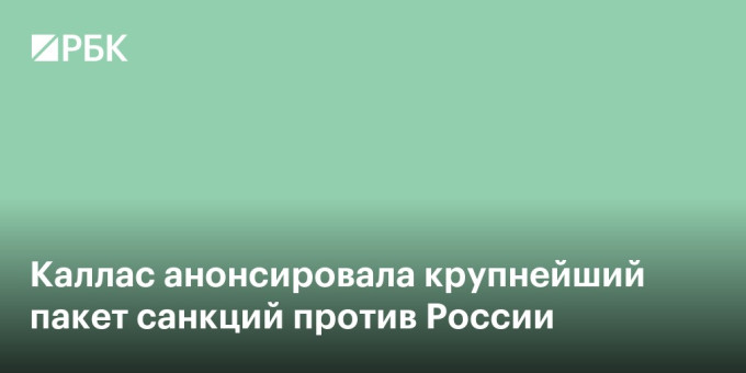 Каллас анонсировала крупнейший пакет санкций против России