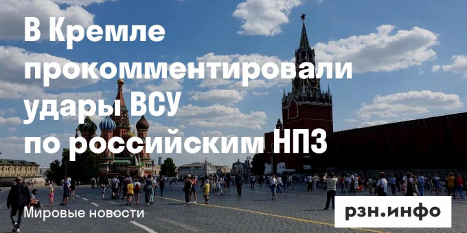 В Кремле прокомментировали удары ВСУ по российским НПЗ — Новости за 15.10.2026 — город Рязань на городском сайте RZN.info