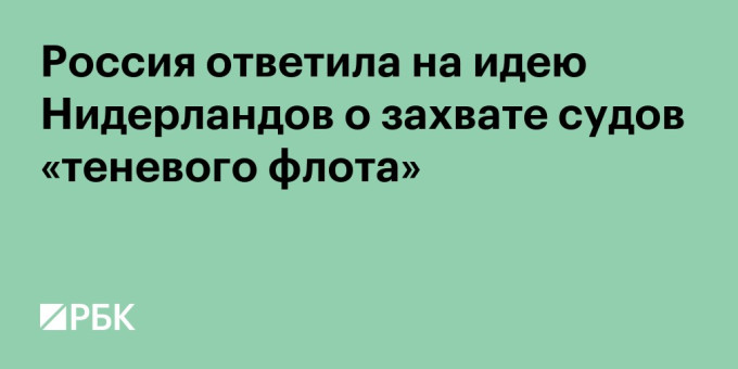 Россия ответила на идею Нидерландов о захвате судов «теневого флота»