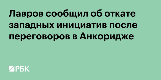 Лавров сообщил об откате западных инициатив после переговоров в Анкоридже