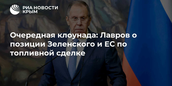 Очередная клоунада: Лавров о позиции Зеленского и ЕС по топливной сделке